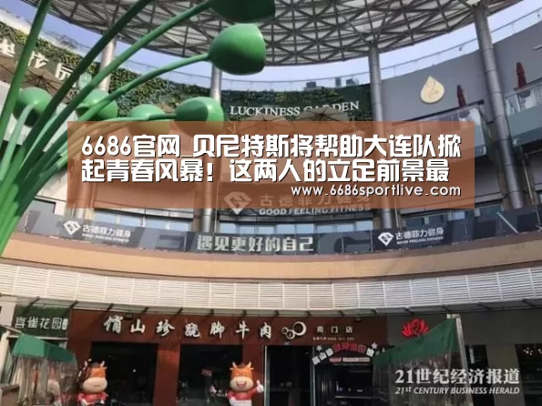 6686官网_贝尼特斯将帮助大连队掀起青春风暴!这两人的立足前景最被看好(图3) 6686网站