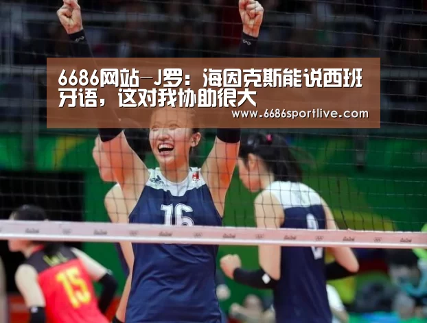 6686网站-J罗:海因克斯能说西班牙语,这对我协助很大(图2) 6686网站