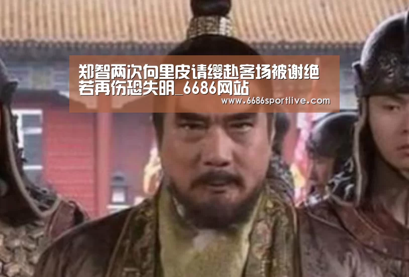 郑智两次向里皮请缨赴客场被谢绝 若再伤恐失明_6686网站(图2) 6686赛程