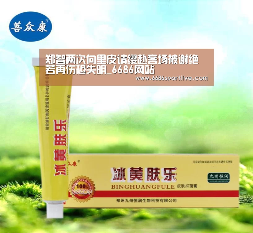 郑智两次向里皮请缨赴客场被谢绝 若再伤恐失明_6686网站(图4) 6686体育