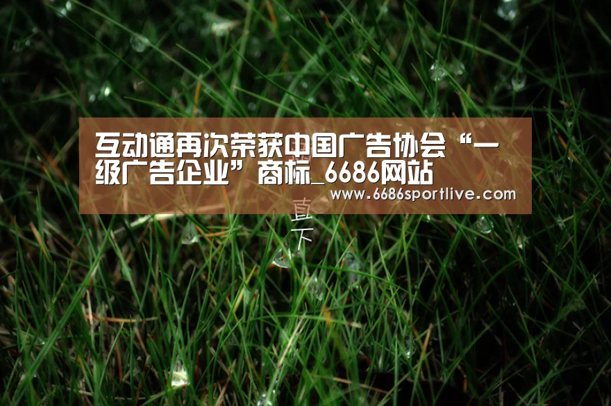 互动通再次荣获中国广告协会“一级广告企业”商标_6686网站(图1) 6686体育