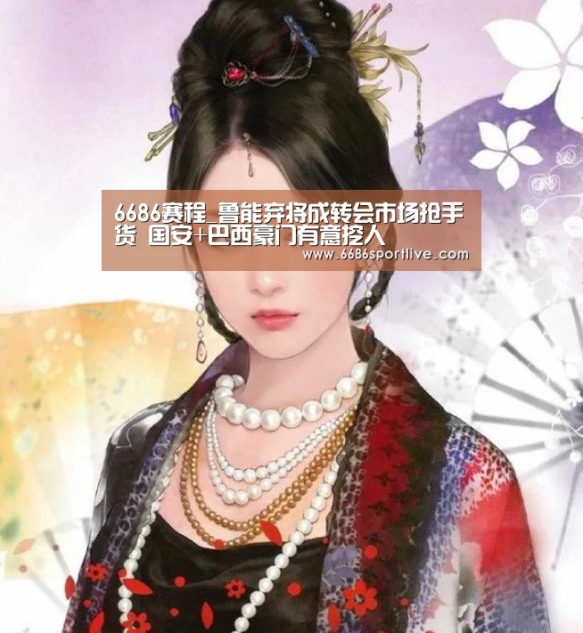 6686赛程_鲁能弃将成转会市场抢手货 国安+巴西豪门有意挖人(图2) 6686赛程