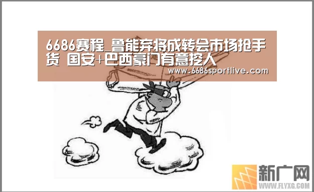 6686赛程_鲁能弃将成转会市场抢手货 国安+巴西豪门有意挖人(图1) 6686网站